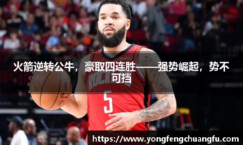 火箭逆转公牛，豪取四连胜——强势崛起，势不可挡