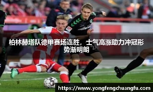 柏林赫塔队德甲赛场连胜，士气高涨助力冲冠形势渐明朗