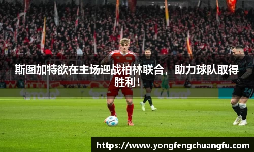 斯图加特欲在主场迎战柏林联合，助力球队取得胜利！