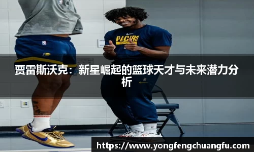 贾雷斯沃克：新星崛起的篮球天才与未来潜力分析