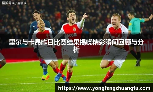 里尔与卡昂昨日比赛结果揭晓精彩瞬间回顾与分析