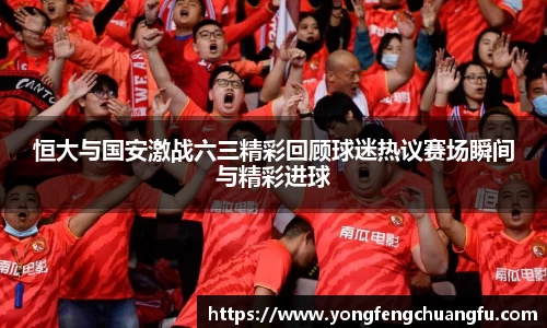 恒大与国安激战六三精彩回顾球迷热议赛场瞬间与精彩进球