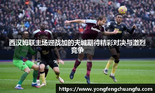 西汉姆联主场迎战加的夫城期待精彩对决与激烈竞争