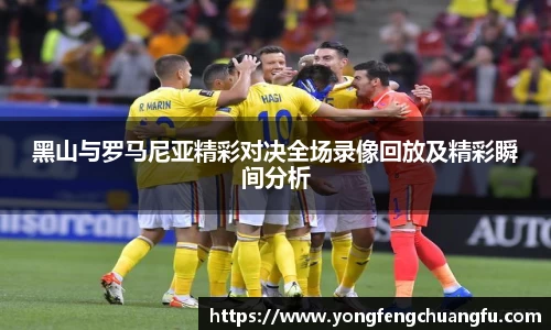 黑山与罗马尼亚精彩对决全场录像回放及精彩瞬间分析
